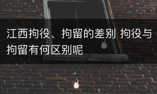 江西拘役、拘留的差别 拘役与拘留有何区别呢