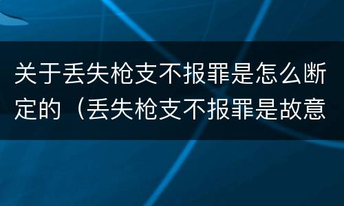 关于丢失枪支不报罪是怎么断定的（丢失枪支不报罪是故意还是过失）