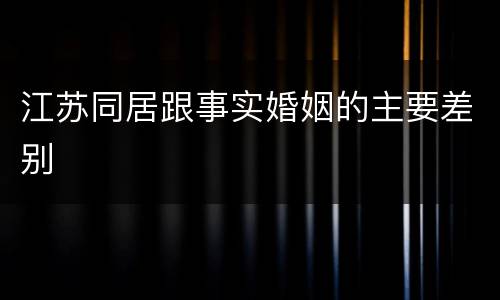 江苏同居跟事实婚姻的主要差别