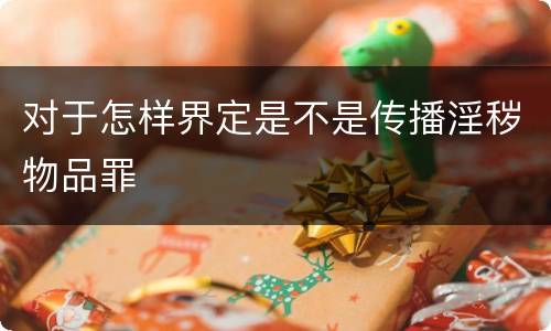 对于怎样界定是不是传播淫秽物品罪