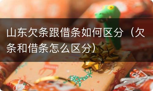 山东欠条跟借条如何区分（欠条和借条怎么区分）