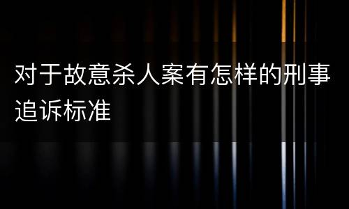 对于故意杀人案有怎样的刑事追诉标准