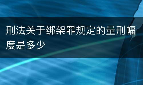 刑法关于绑架罪规定的量刑幅度是多少