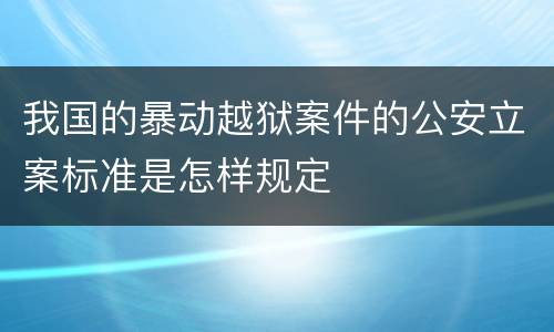 我国的暴动越狱案件的公安立案标准是怎样规定