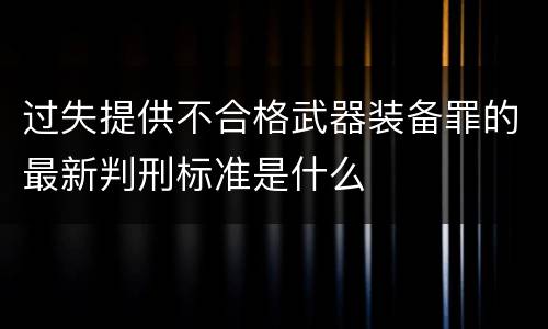 过失提供不合格武器装备罪的最新判刑标准是什么
