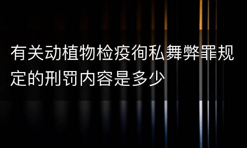 有关动植物检疫徇私舞弊罪规定的刑罚内容是多少