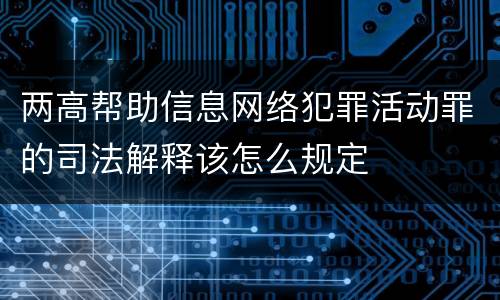 两高帮助信息网络犯罪活动罪的司法解释该怎么规定
