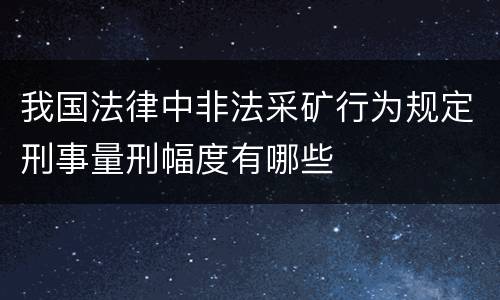 我国法律中非法采矿行为规定刑事量刑幅度有哪些