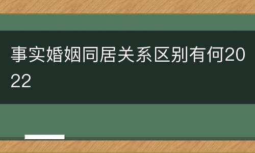 事实婚姻同居关系区别有何2022