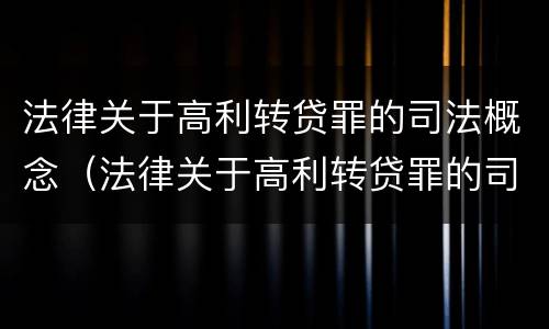 法律关于高利转贷罪的司法概念（法律关于高利转贷罪的司法概念是）
