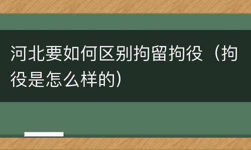 河北要如何区别拘留拘役（拘役是怎么样的）