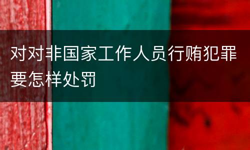 对对非国家工作人员行贿犯罪要怎样处罚