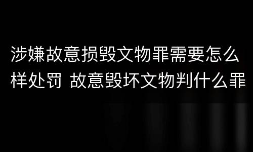 涉嫌故意损毁文物罪需要怎么样处罚 故意毁坏文物判什么罪