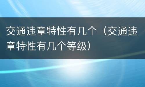 交通违章特性有几个（交通违章特性有几个等级）