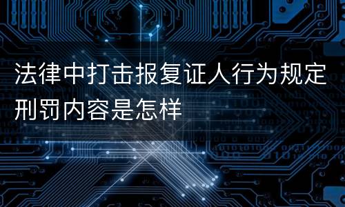 法律中打击报复证人行为规定刑罚内容是怎样