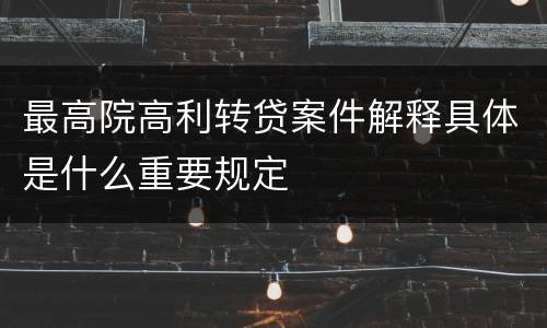 最高院高利转贷案件解释具体是什么重要规定