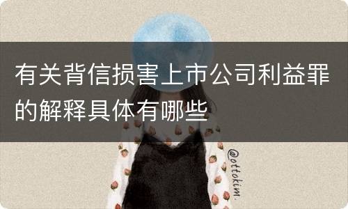 有关背信损害上市公司利益罪的解释具体有哪些