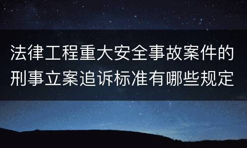 法律工程重大安全事故案件的刑事立案追诉标准有哪些规定