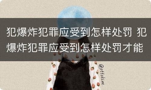 犯爆炸犯罪应受到怎样处罚 犯爆炸犯罪应受到怎样处罚才能缓刑