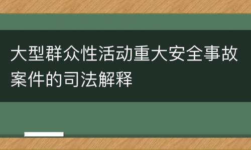 大型群众性活动重大安全事故案件的司法解释