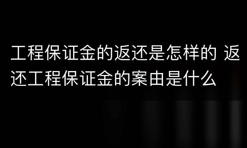 工程保证金的返还是怎样的 返还工程保证金的案由是什么