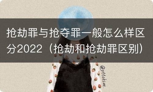 抢劫罪与抢夺罪一般怎么样区分2022（抢劫和抢劫罪区别）