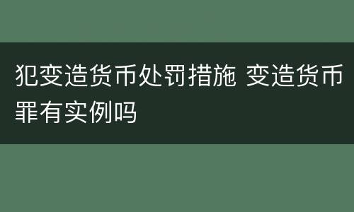 犯变造货币处罚措施 变造货币罪有实例吗