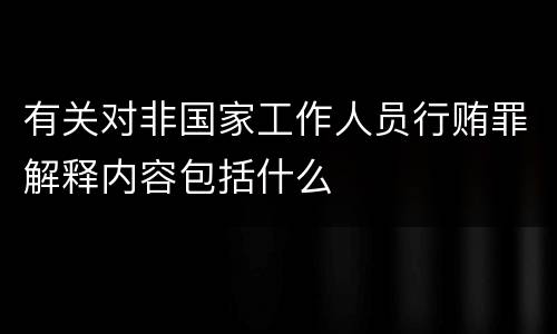 有关对非国家工作人员行贿罪解释内容包括什么