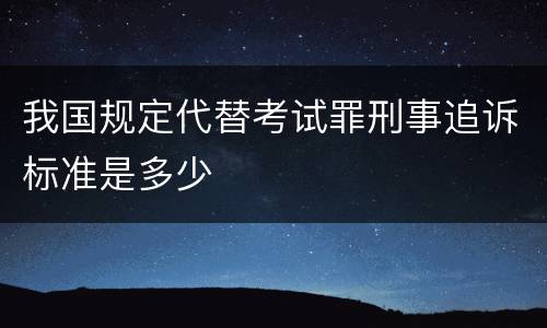 我国规定代替考试罪刑事追诉标准是多少