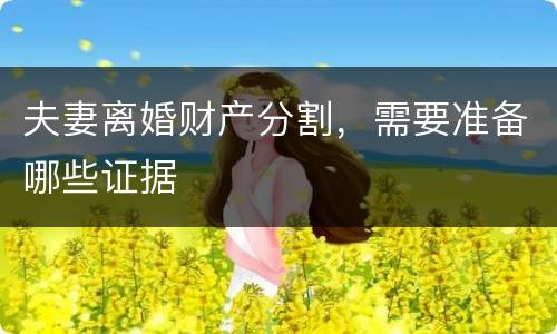 夫妻离婚财产分割，需要准备哪些证据