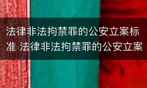 法律非法拘禁罪的公安立案标准 法律非法拘禁罪的公安立案标准是什么