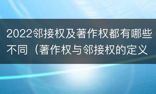 2022邻接权及著作权都有哪些不同（著作权与邻接权的定义是什么）