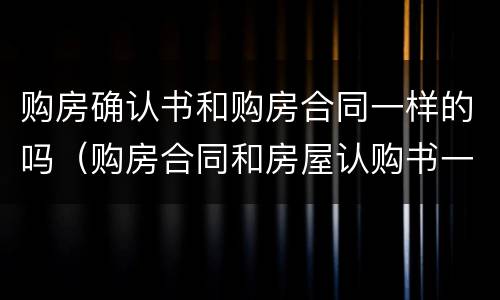 购房确认书和购房合同一样的吗（购房合同和房屋认购书一样吗）