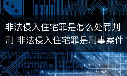 非法侵入住宅罪是怎么处罚判刑 非法侵入住宅罪是刑事案件吗