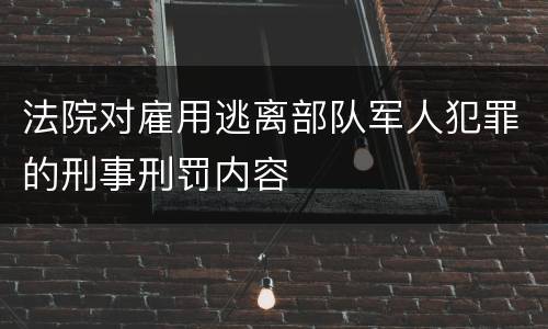 法院对雇用逃离部队军人犯罪的刑事刑罚内容