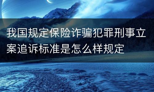 我国规定保险诈骗犯罪刑事立案追诉标准是怎么样规定