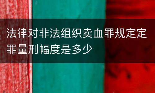 法律对非法组织卖血罪规定定罪量刑幅度是多少