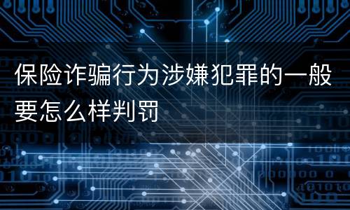 保险诈骗行为涉嫌犯罪的一般要怎么样判罚
