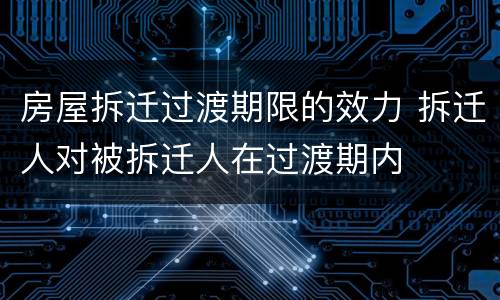 房屋拆迁过渡期限的效力 拆迁人对被拆迁人在过渡期内