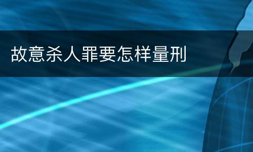 故意杀人罪要怎样量刑
