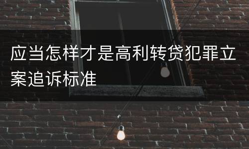 应当怎样才是高利转贷犯罪立案追诉标准