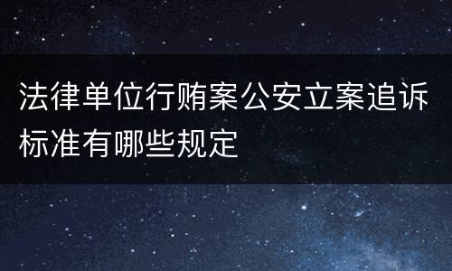 法律单位行贿案公安立案追诉标准有哪些规定