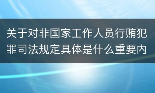 关于对非国家工作人员行贿犯罪司法规定具体是什么重要内容