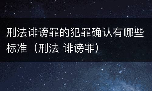 刑法诽谤罪的犯罪确认有哪些标准（刑法 诽谤罪）