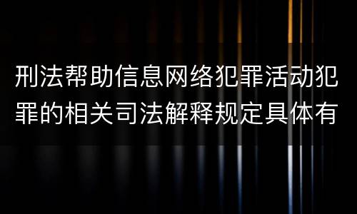 刑法帮助信息网络犯罪活动犯罪的相关司法解释规定具体有哪些重要内容