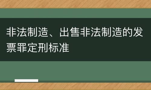 非法制造、出售非法制造的发票罪定刑标准