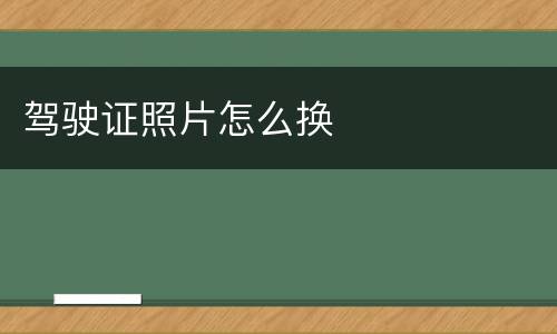 驾驶证照片怎么换