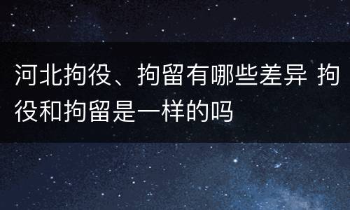 河北拘役、拘留有哪些差异 拘役和拘留是一样的吗