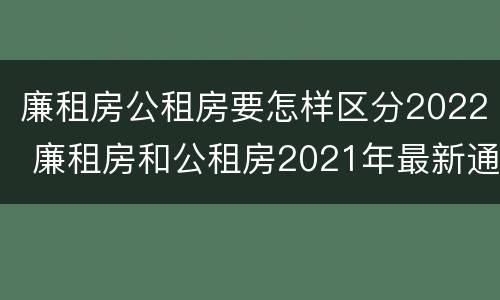 廉租房公租房要怎样区分2022 廉租房和公租房2021年最新通知