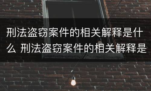 刑法盗窃案件的相关解释是什么 刑法盗窃案件的相关解释是什么呢